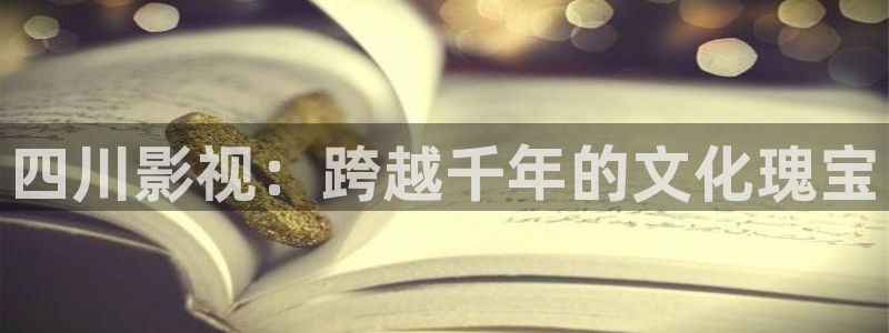 超碰91av在线：四川影视：跨越千年的文化瑰宝